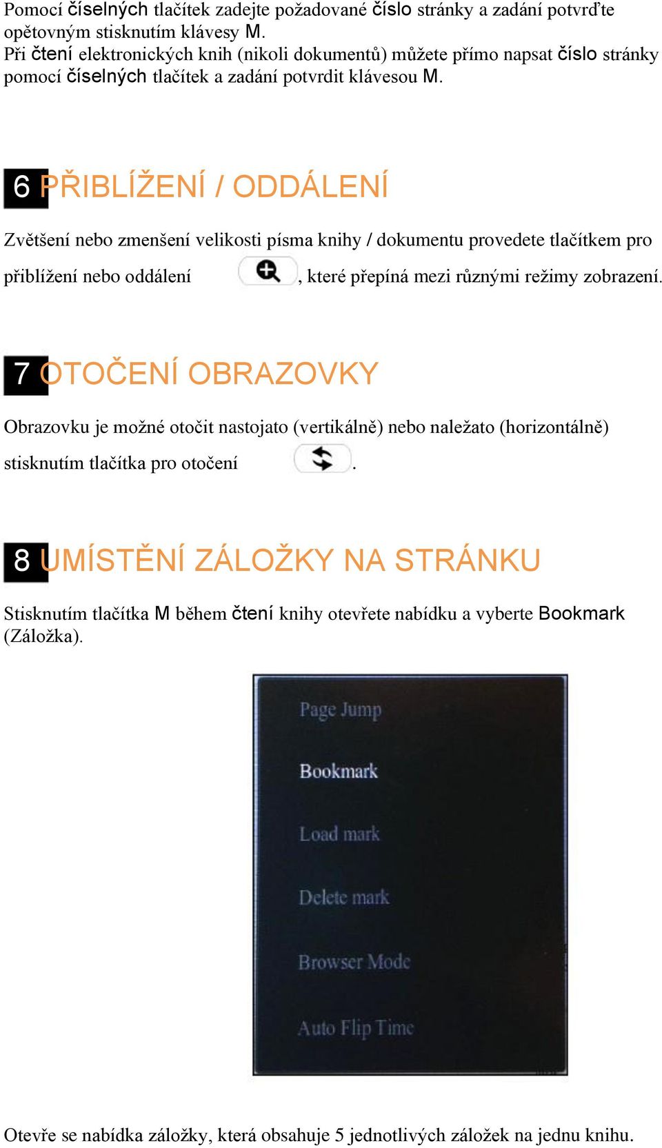 6 PŘIBLÍŽENÍ / ODDÁLENÍ Zvětšení nebo zmenšení velikosti písma knihy / dokumentu provedete tlačítkem pro přiblížení nebo oddálení, které přepíná mezi různými režimy zobrazení.