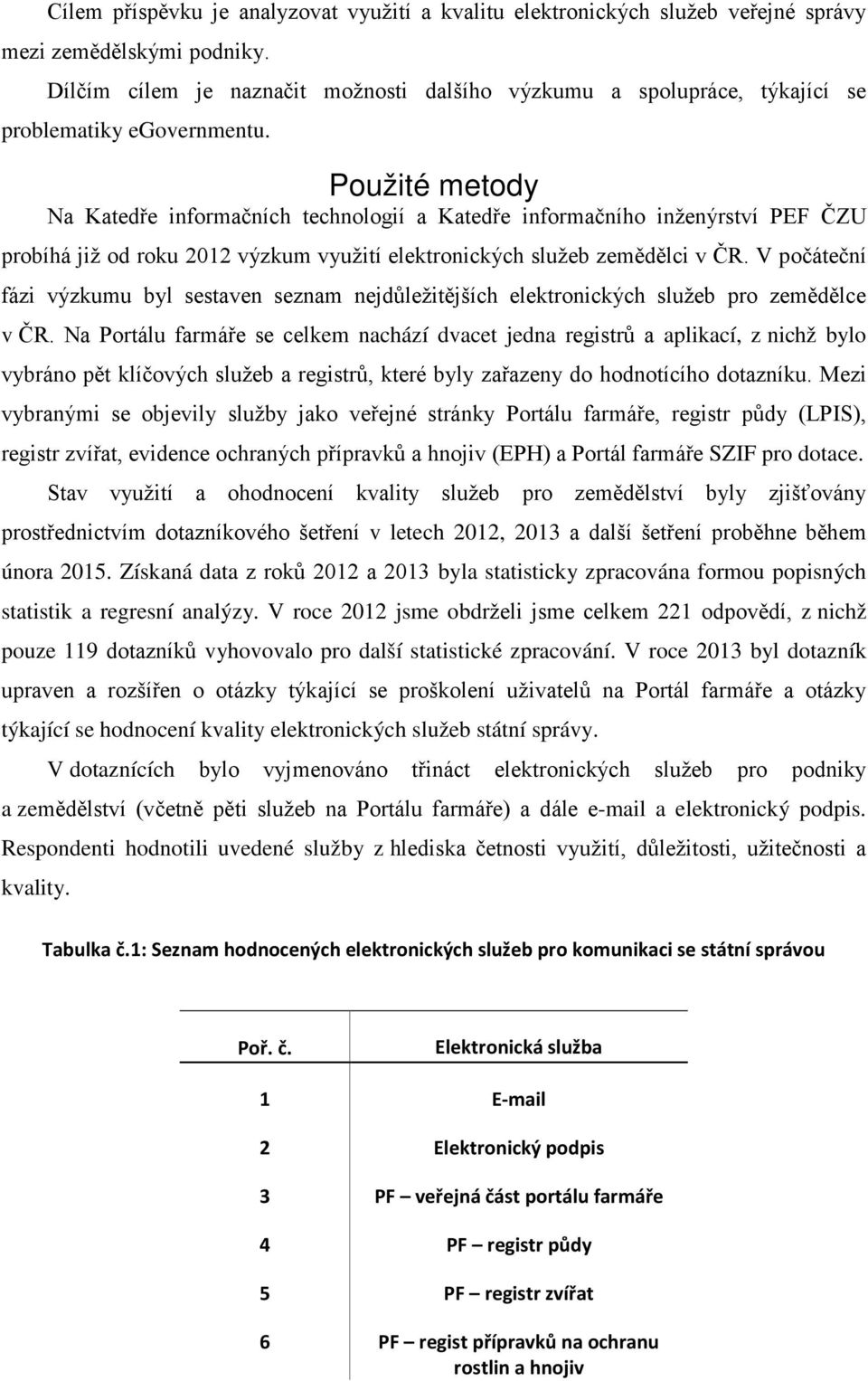 Použité metody Na Katedře informačních technologií a Katedře informačního inženýrství PEF ČZU probíhá již od roku 2012 výzkum využití elektronických služeb zemědělci v ČR.