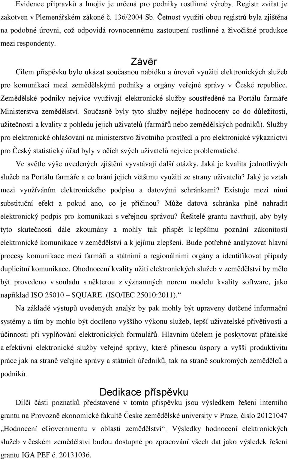 Závěr Cílem příspěvku bylo ukázat současnou nabídku a úroveň využití elektronických služeb pro komunikaci mezi zemědělskými podniky a orgány veřejné správy v České republice.