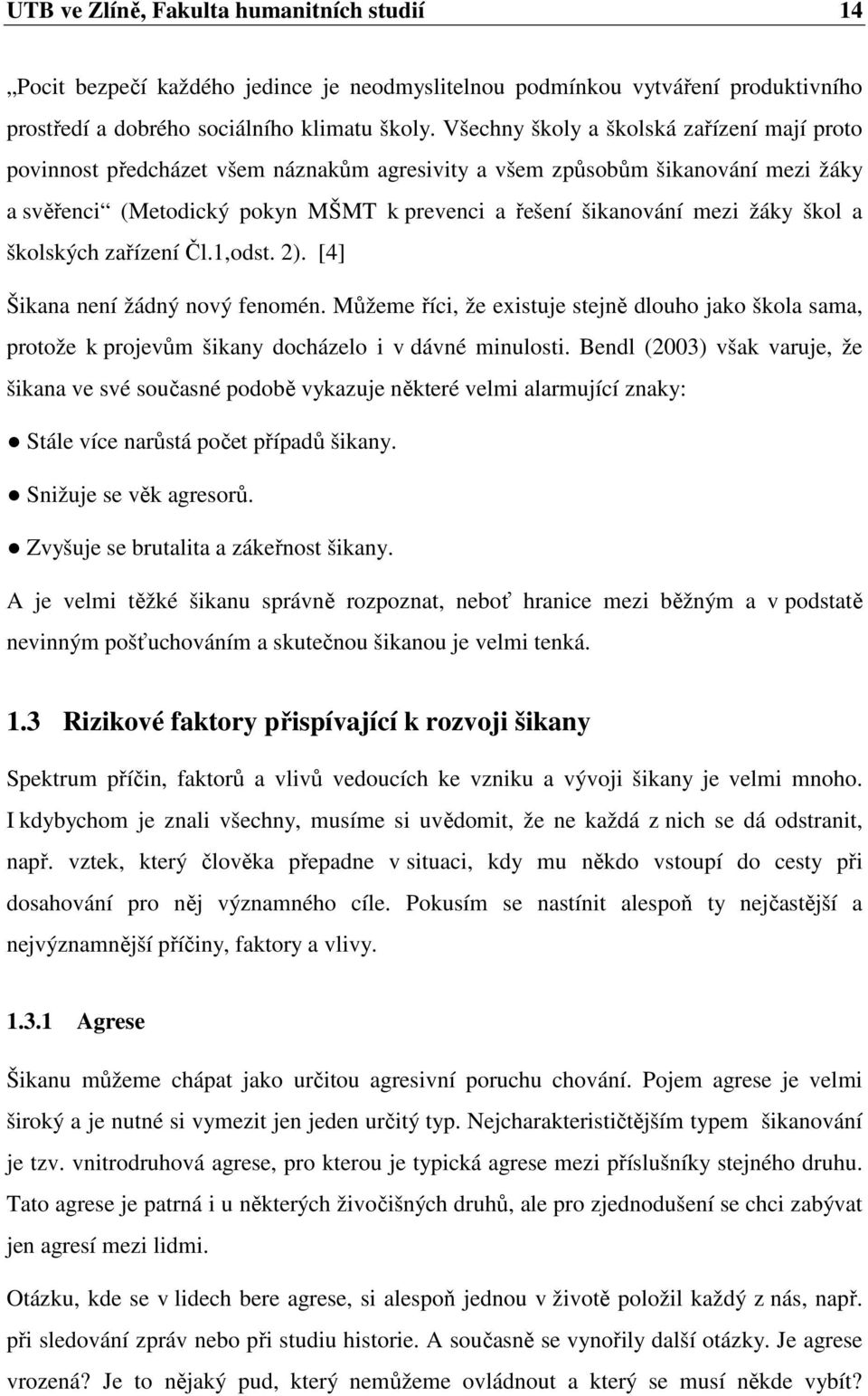 žáky škol a školských zařízení Čl.1,odst. 2). [4] Šikana není žádný nový fenomén. Můžeme říci, že existuje stejně dlouho jako škola sama, protože k projevům šikany docházelo i v dávné minulosti.