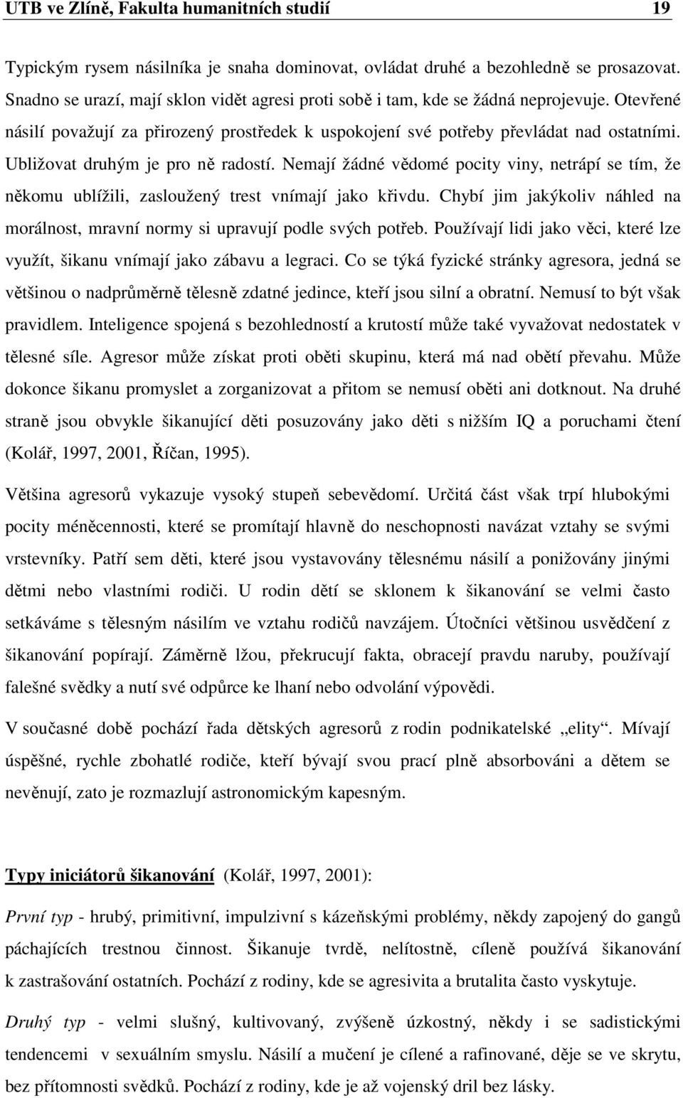 Ubližovat druhým je pro ně radostí. Nemají žádné vědomé pocity viny, netrápí se tím, že někomu ublížili, zasloužený trest vnímají jako křivdu.