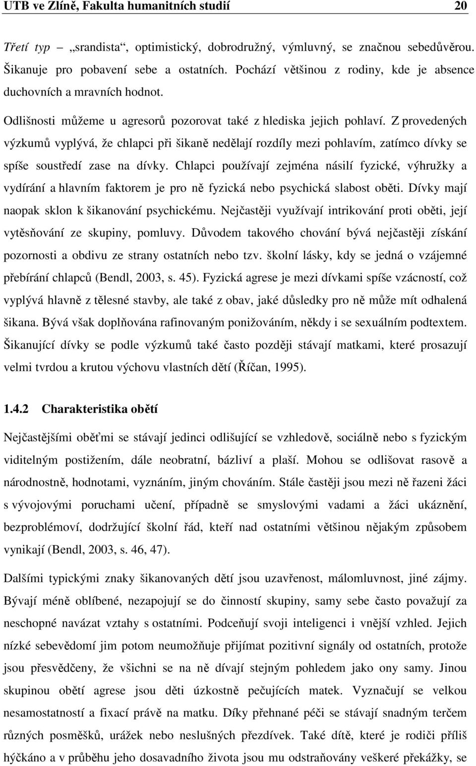 Z provedených výzkumů vyplývá, že chlapci při šikaně nedělají rozdíly mezi pohlavím, zatímco dívky se spíše soustředí zase na dívky.