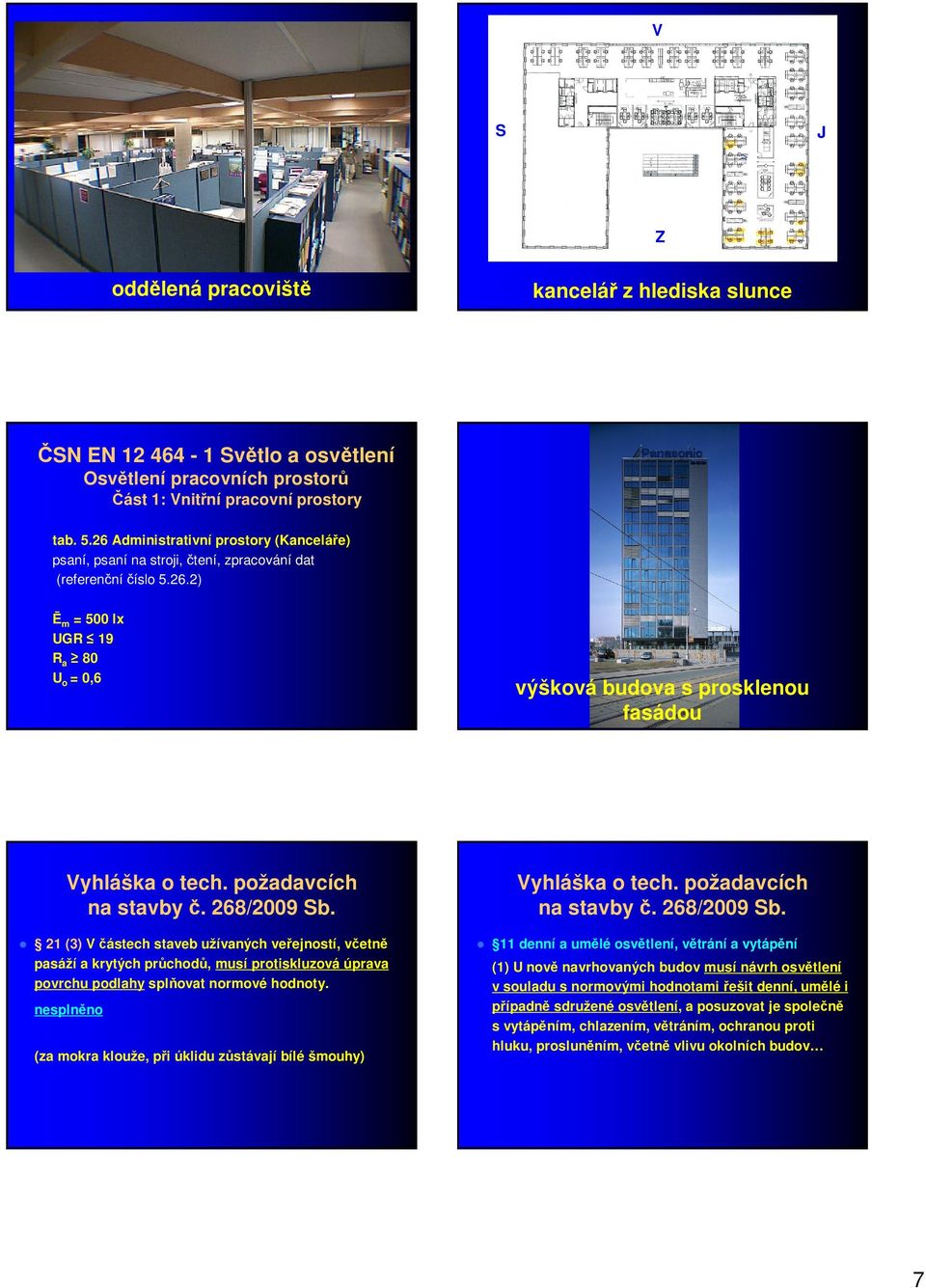 požadavcích na stavby č. 268/2009 Sb. 21 (3) V částech staveb užívaných veřejností, včetně pasáží a krytých průchodů, musí protiskluzová úprava povrchu podlahy splňovat normové hodnoty.