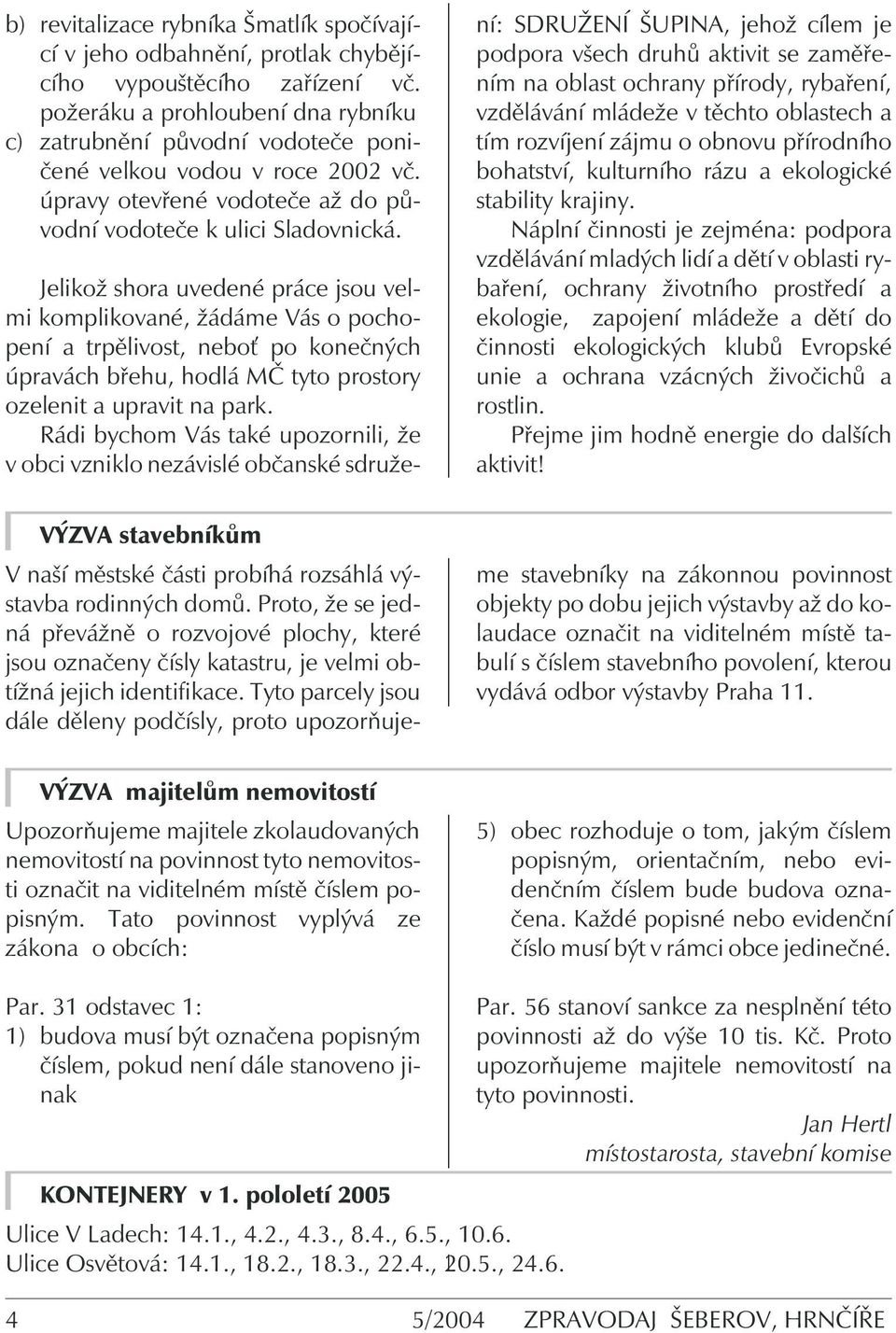 Jelikož shora uvedené práce jsou velmi komplikované, žádáme Vás o pochopení a trpělivost, nebo po konečných úpravách břehu, hodlá MČ tyto prostory ozelenit a upravit na park.