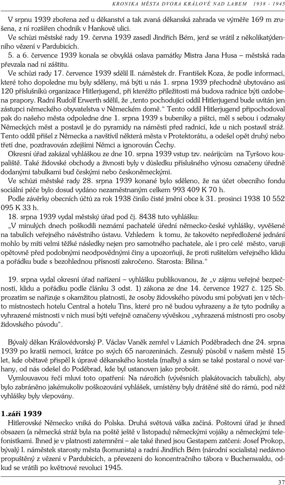 Ve schůzi rady 17. července 1939 sdělil II. náměstek dr. František Koza, že podle informací, které toho dopoledne mu byly sděleny, má býti u nás 1.