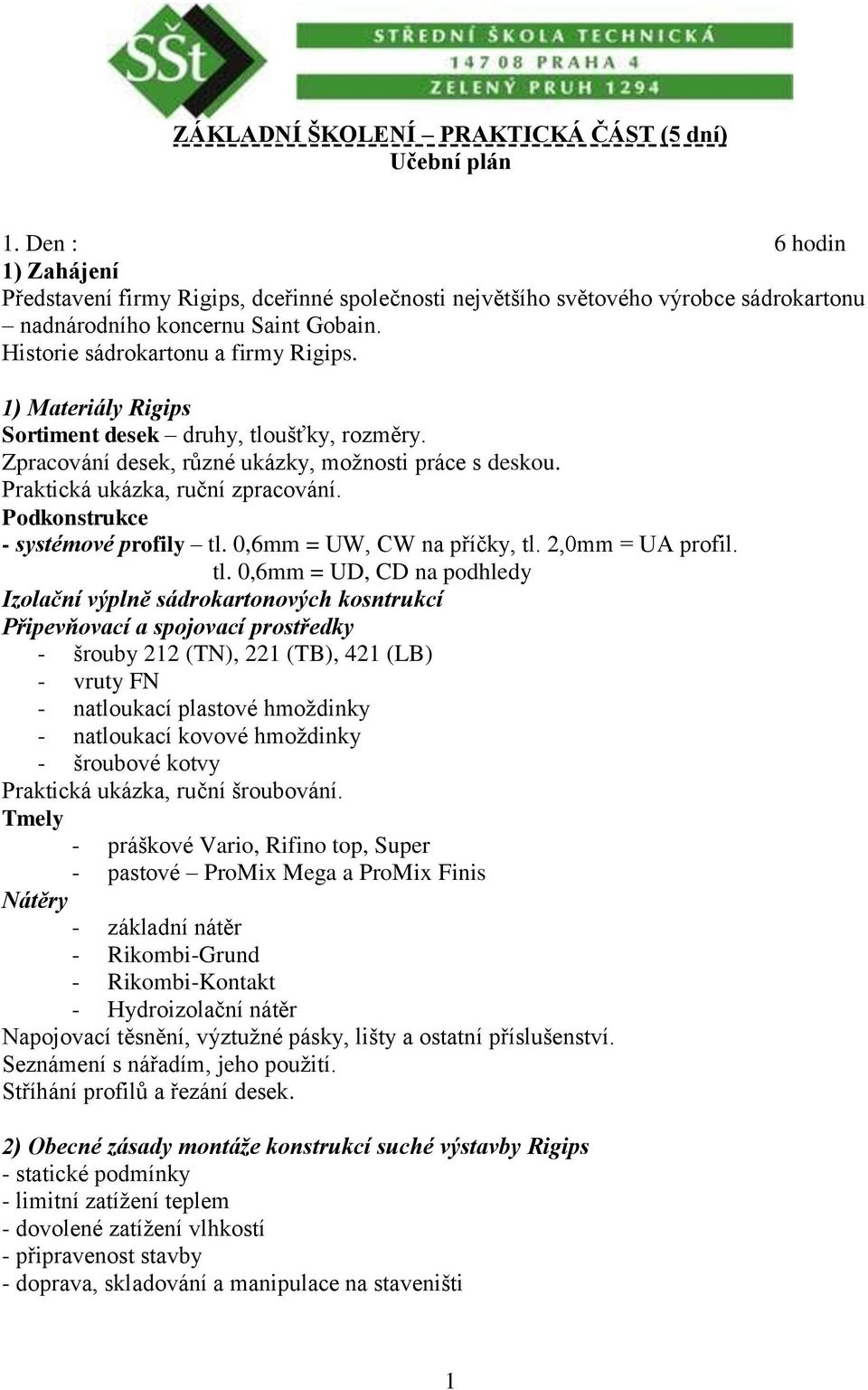 1) Materiály Rigips Sortiment desek druhy, tloušťky, rozměry. Zpracování desek, různé ukázky, moţnosti práce s deskou. Praktická ukázka, ruční zpracování. Podkonstrukce - systémové profily tl.