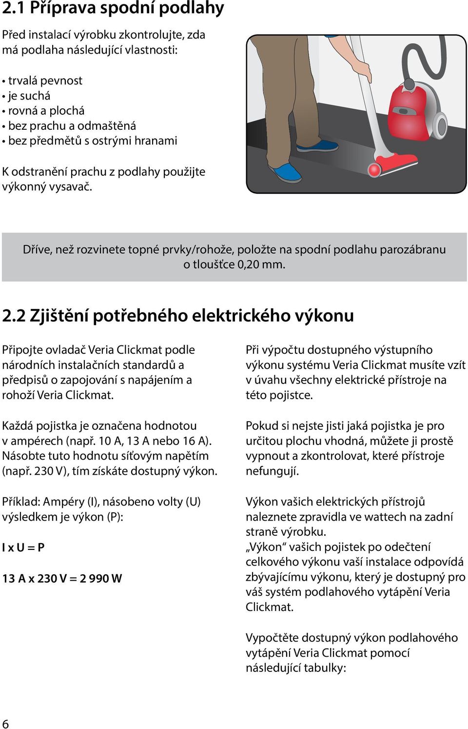 2 Zjištění potřebného elektrického výkonu Připojte ovladač Veria Clickmat podle národních instalačních standardů a předpisů o zapojování s napájením a rohoží Veria Clickmat.