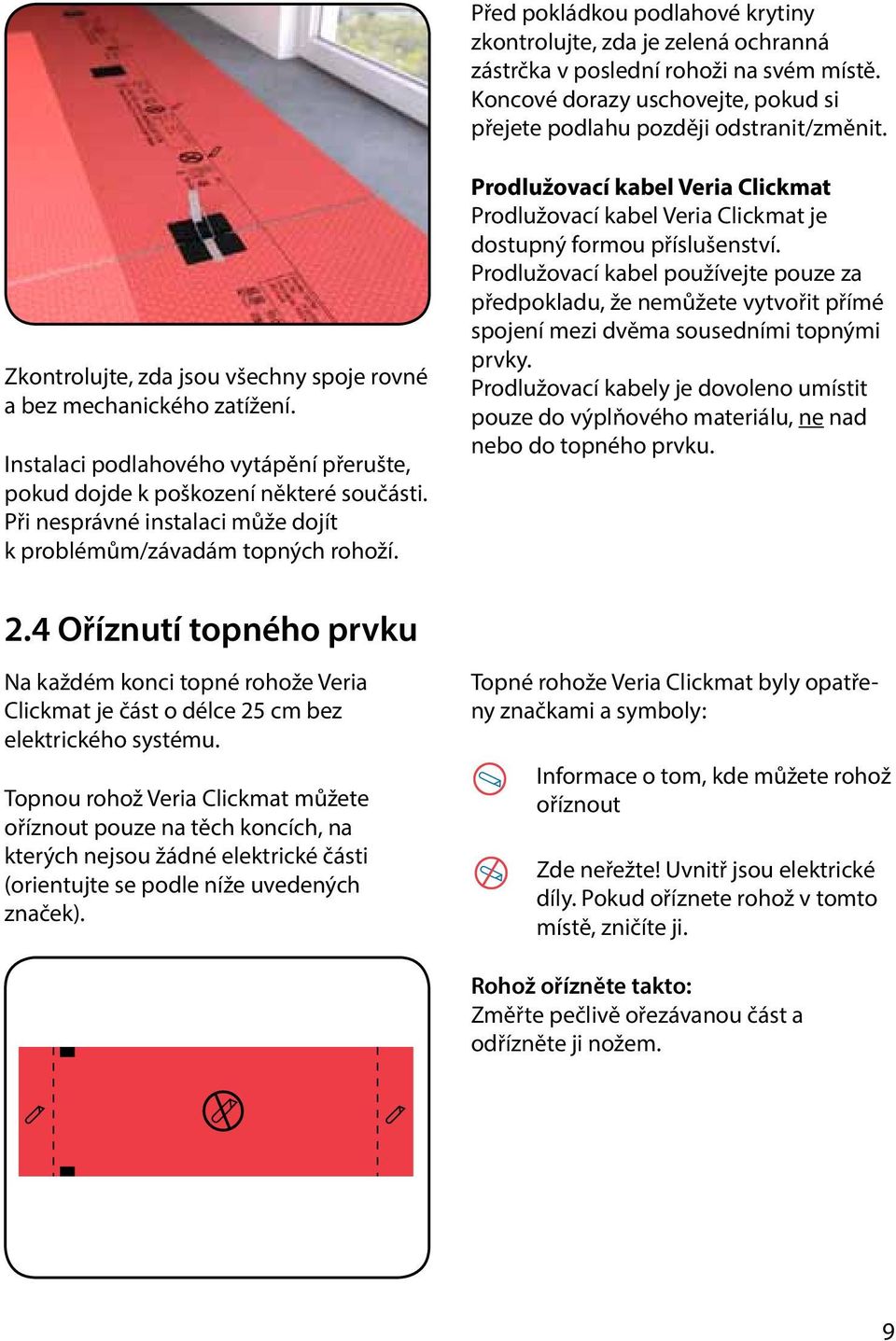 Při nesprávné instalaci může dojít k problémům/závadám topných rohoží. Prodlužovací kabel Veria Clickmat Prodlužovací kabel Veria Clickmat je dostupný formou příslušenství.