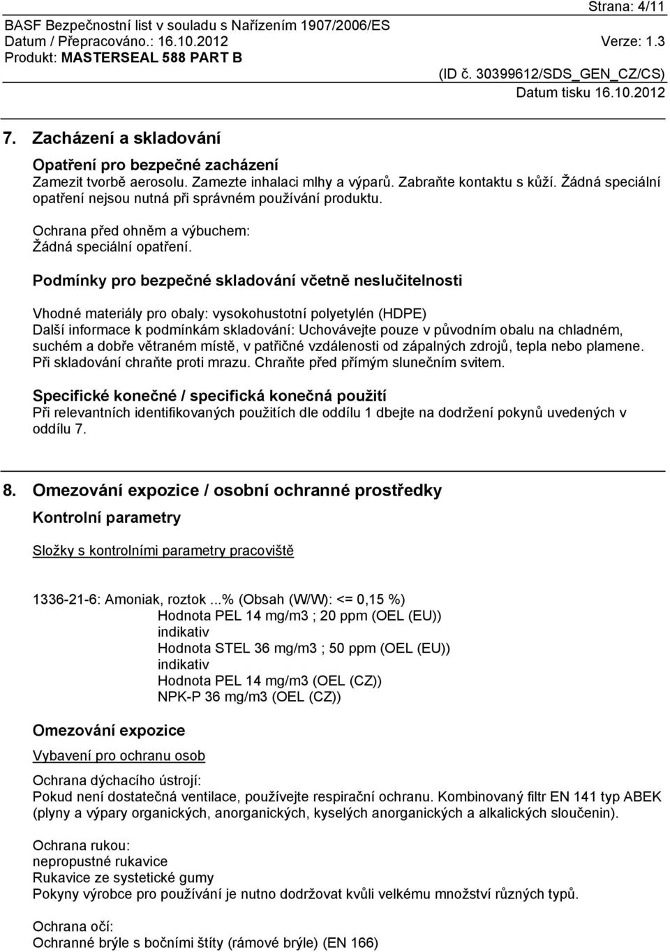 Podmínky pro bezpečné skladování včetně neslučitelnosti Vhodné materiály pro obaly: vysokohustotní polyetylén (HDPE) Další informace k podmínkám skladování: Uchovávejte pouze v původním obalu na