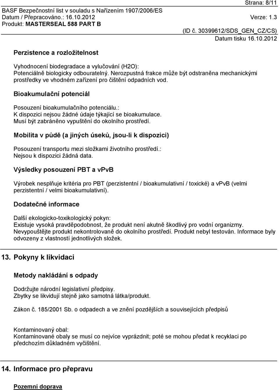 : K dispozici nejsou žádné údaje týkající se bioakumulace. Musí být zabráněno vypuštění do okolního prostředí.