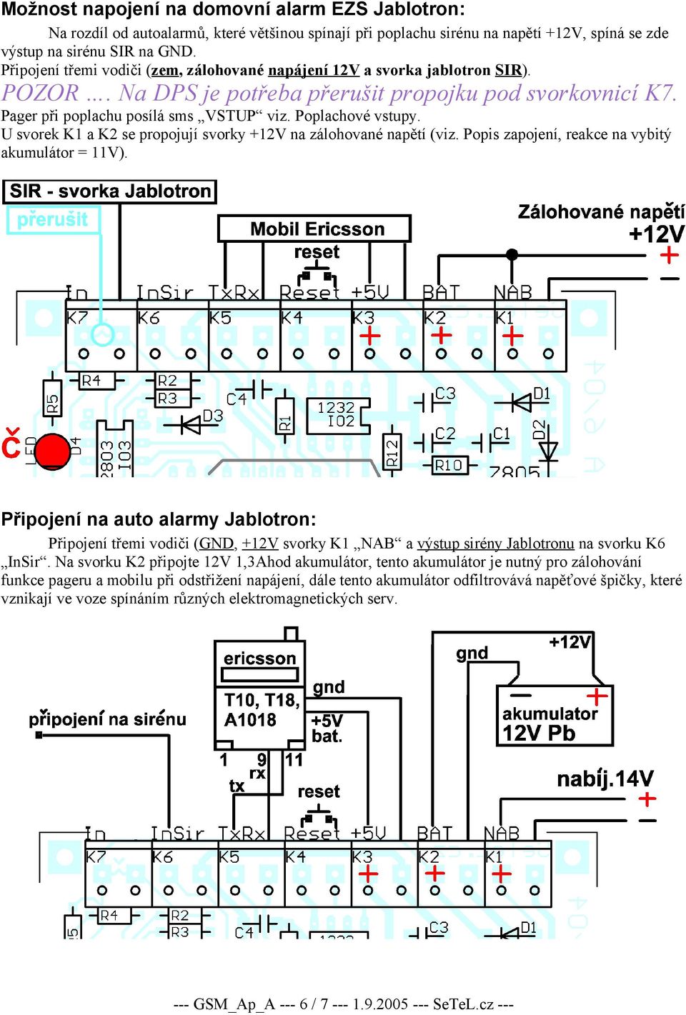 U svorek K1 a K2 se propojují svorky +12V na zálohované napětí (viz. Popis zapojení, reakce na vybitý akumulátor = 11V).