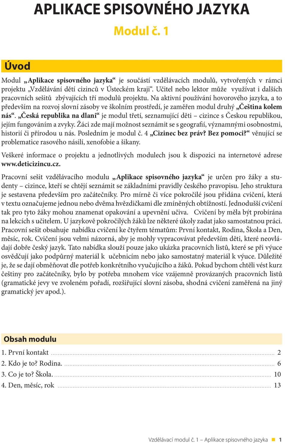 Na aktivní používání hovorového jazyka, a to především na rozvoj slovní zásoby ve školním prostředí, je zaměřen modul druhý Čeština kolem nás.