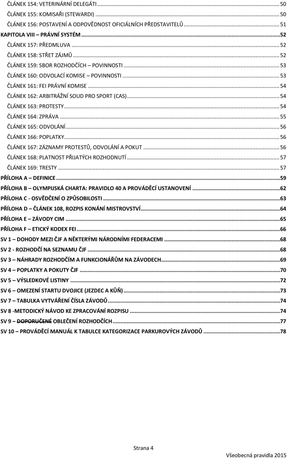 .. 54 ČLÁNEK 162: ARBITRÁŽNÍ SOUD PRO SPORT (CAS)... 54 ČLÁNEK 163: PROTESTY... 54 ČLÁNEK 164: ZPRÁVA... 55 ČLÁNEK 165: ODVOLÁNÍ... 56 ČLÁNEK 166: POPLATKY.