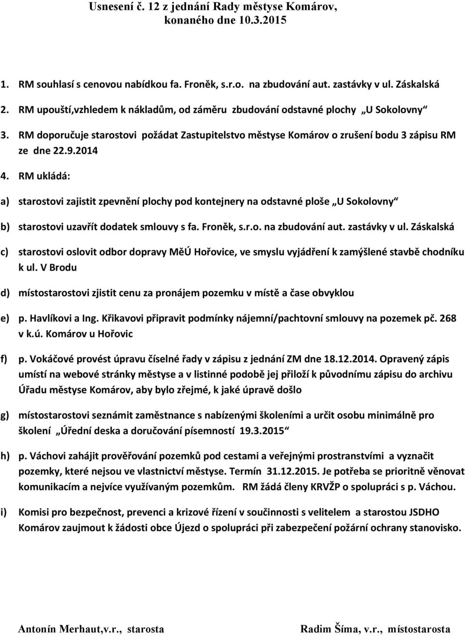 RM ukládá: a) starostovi zajistit zpevnění plochy pod kontejnery na odstavné ploše U Sokolovny b) starostovi uzavřít dodatek smlouvy s fa. Froněk, s.r.o. na zbudování aut. zastávky v ul.