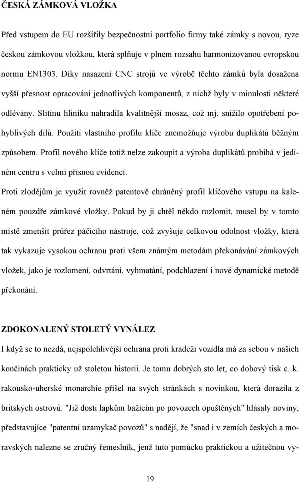 Slitinu hliníku nahradila kvalitnější mosaz, což mj. snížilo opotřebení pohyblivých dílů. Použití vlastního profilu klíče znemožňuje výrobu duplikátů běžným způsobem.