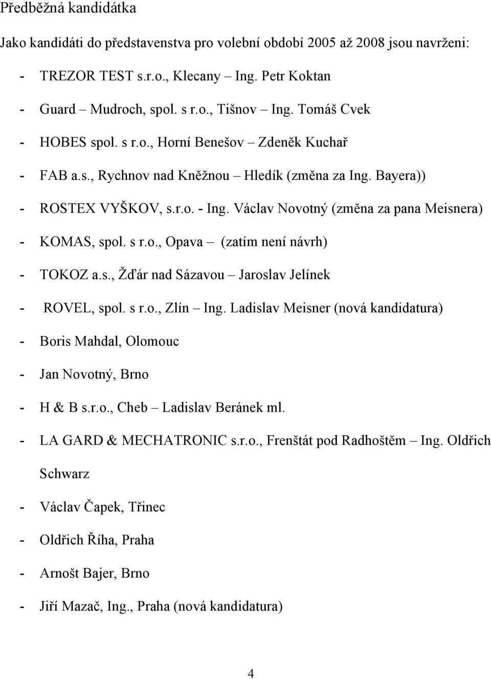 Václav Novotný (změna za pana Meisnera) - KOMAS, spol. s r.o., Opava (zatím není návrh) - TOKOZ a.s., Žďár nad Sázavou Jaroslav Jelínek - ROVEL, spol. s r.o., Zlín Ing.