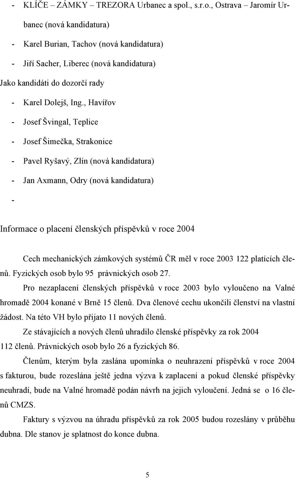 , Havířov - Josef Švingal, Teplice - Josef Šimečka, Strakonice - Pavel Ryšavý, Zlín (nová kandidatura) - Jan Axmann, Odry (nová kandidatura) - Informace o placení členských příspěvků v roce 2004 Cech