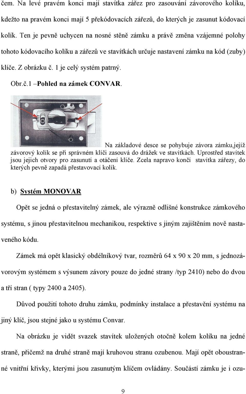 1 je celý systém patrný. Obr.č.1 Pohled na zámek CONVAR. Na základové desce se pohybuje závora zámku,jejíž závorový kolík se při správném klíči zasouvá do drážek ve stavítkách.