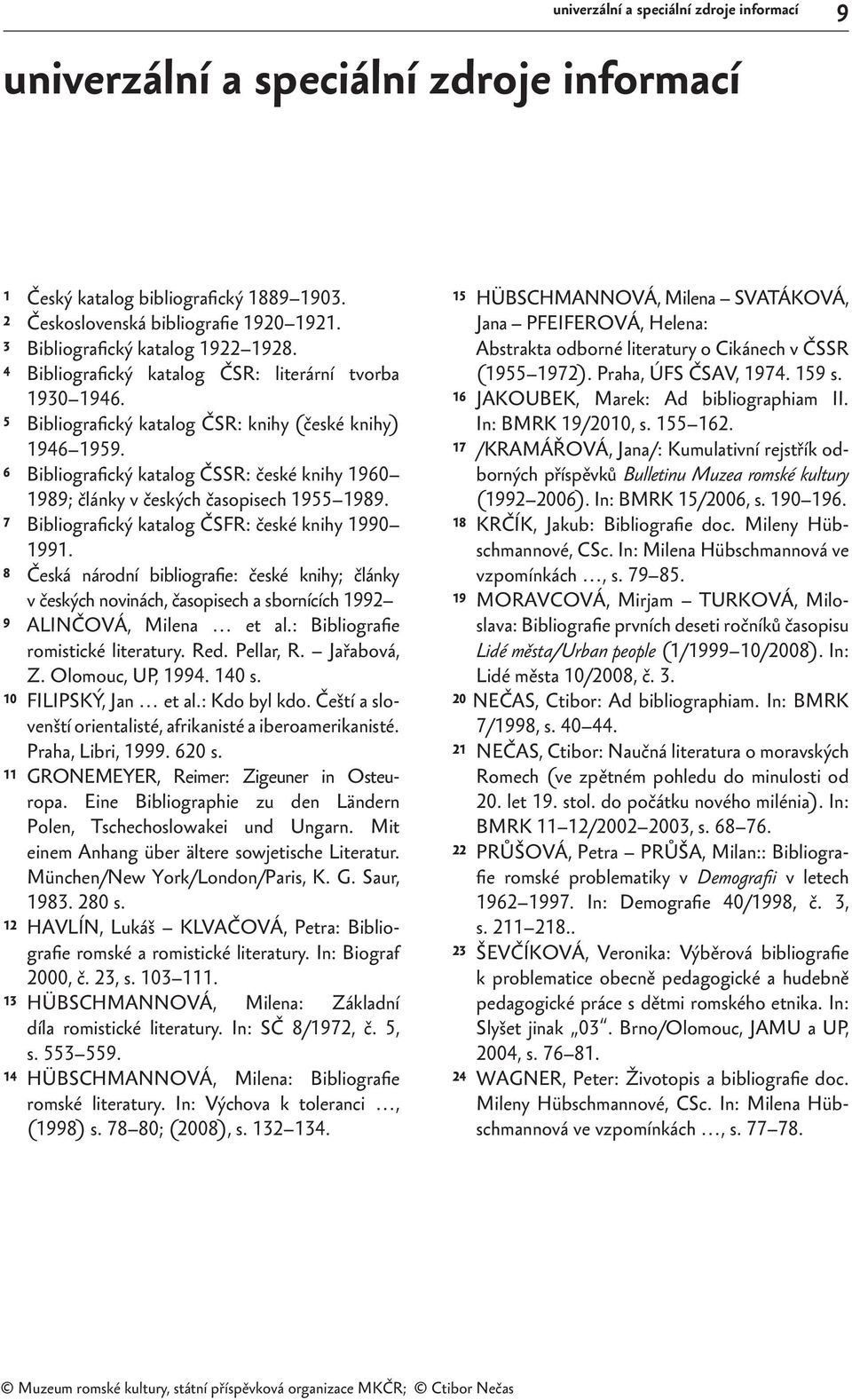 6 Bibliografický katalog ČSSR: české knihy 1960 1989; články v českých časopisech 1955 1989. 7 Bibliografický katalog ČSFR: české knihy 1990 1991.