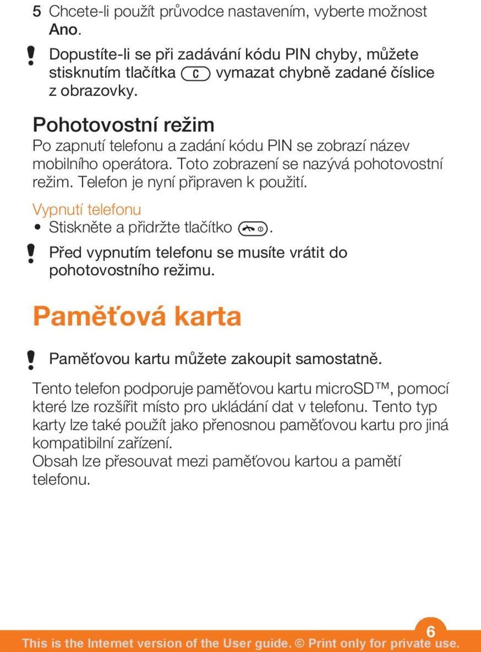 Vypnutí telefonu Stiskněte a přidržte tlačítko. Před vypnutím telefonu se musíte vrátit do pohotovostního režimu. Paměťová karta Paměťovou kartu můžete zakoupit samostatně.