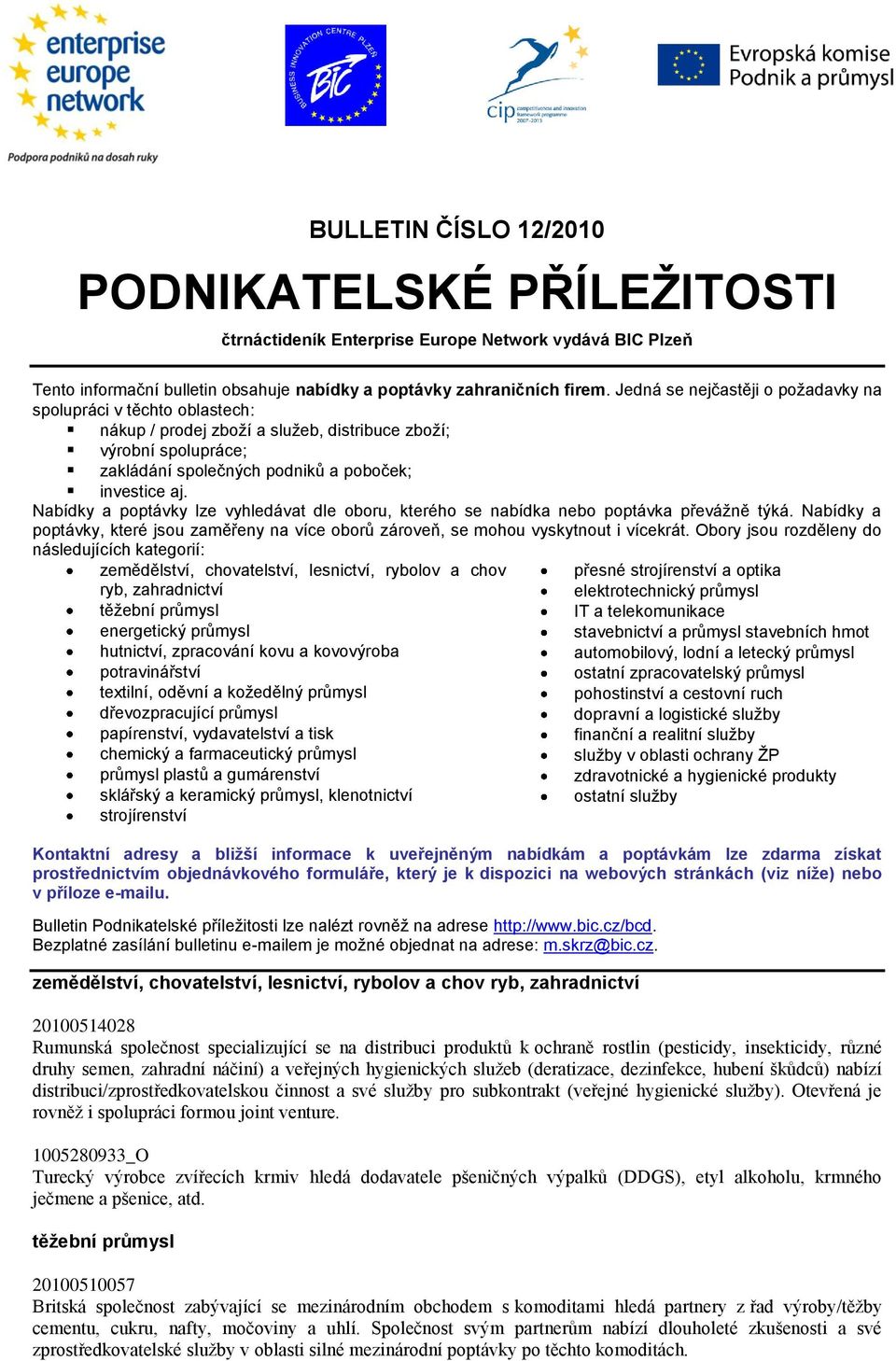 Nabídky a poptávky lze vyhledávat dle oboru, kterého se nabídka nebo poptávka převážně týká. Nabídky a poptávky, které jsou zaměřeny na více oborů zároveň, se mohou vyskytnout i vícekrát.