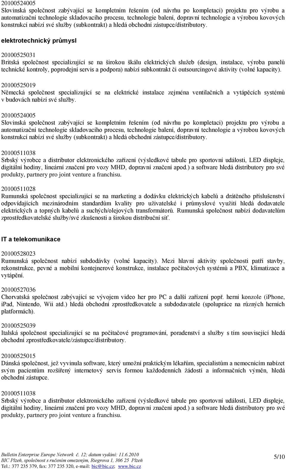 elektrotechnický průmysl 20100525031 Britská společnost specializující se na širokou škálu elektrických služeb (design, instalace, výroba panelů technické kontroly, poprodejní servis a podpora)