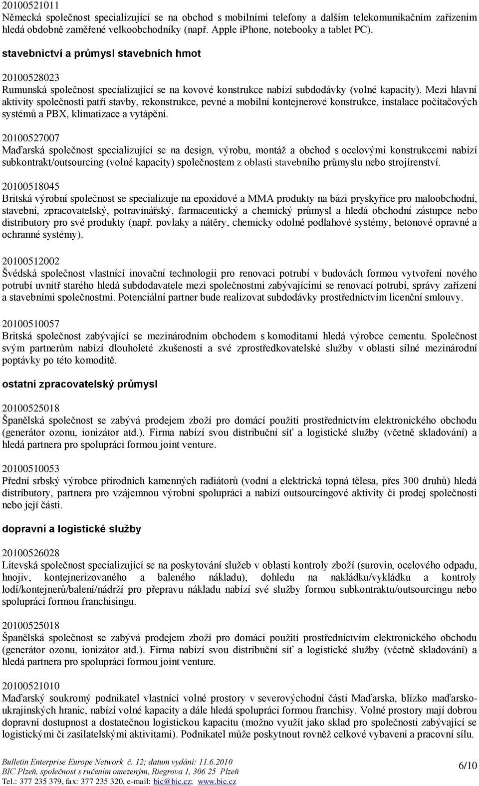 Mezi hlavní aktivity společnosti patří stavby, rekonstrukce, pevné a mobilní kontejnerové konstrukce, instalace počítačových systémů a PBX, klimatizace a vytápění.