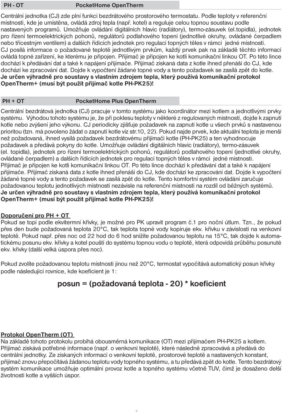 topidla), jednotek pro řízení termoelektrických pohonů, regulátorů podlahového topení (jednotlivé okruhy, ovládané čerpadlem nebo třícestným ventilem) a dalších řídicích jednotek pro regulaci topných