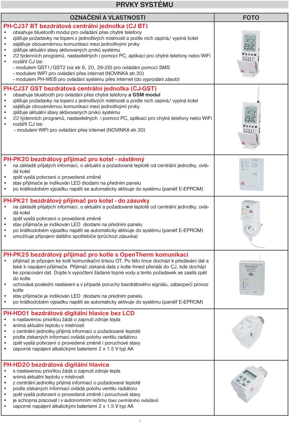 pro chytré telefony nebo WiFi rozšířit CJ lze: - modulem GST1/GST2 (viz str.8, 20, 26-28) pro ovládání pomocí SMS - modulem WIFI pro ovládání přes internet (NOVINKA str.