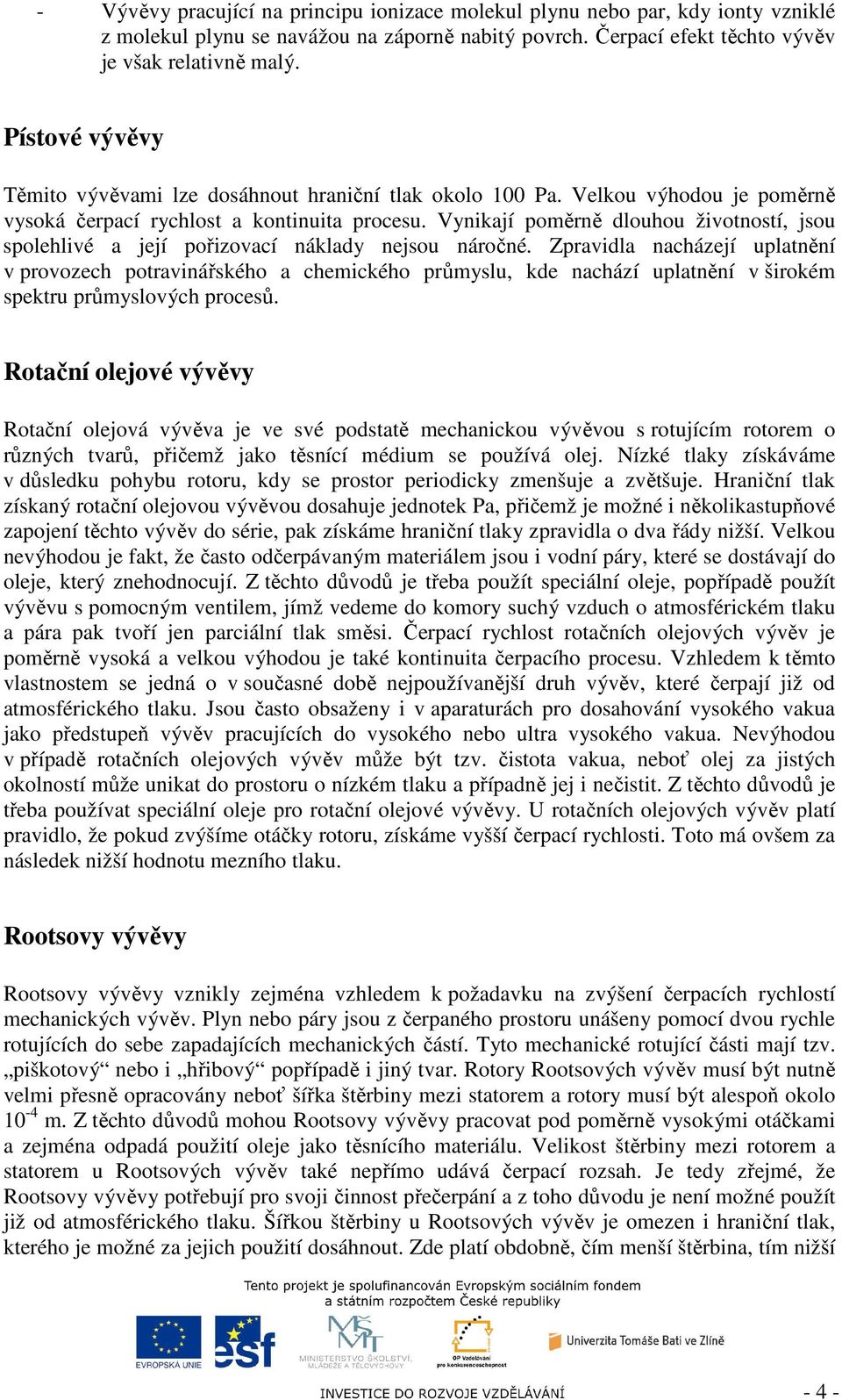 Vynikají poměrně dlouhou životností, jsou spolehlivé a její pořizovací náklady nejsou náročné.