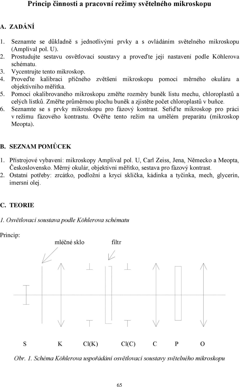 Proveďte kalibraci příčného zvětšení mikroskopu pomocí měrného okuláru a objektivního měřítka. 5. Pomocí okalibrovaného mikroskopu změřte rozměry buněk listu mechu, chloroplastů a celých lístků.