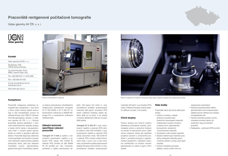 zdroj s rotačním stolkem pro analyzované vzorky Pracoviště rentgenové počítačové to- no dvěma průmyslovými mikrofokálními jektů: 100 kg/cca 0,6 m/0,8 m, max.
