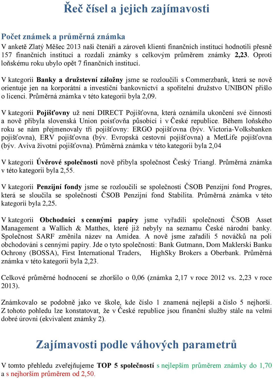 V kategorii Banky a druţstevní záloţny jsme se rozloučili s Commerzbank, která se nově orientuje jen na korporátní a investiční bankovnictví a spořitelní druţstvo UNIBON přišlo o licenci.