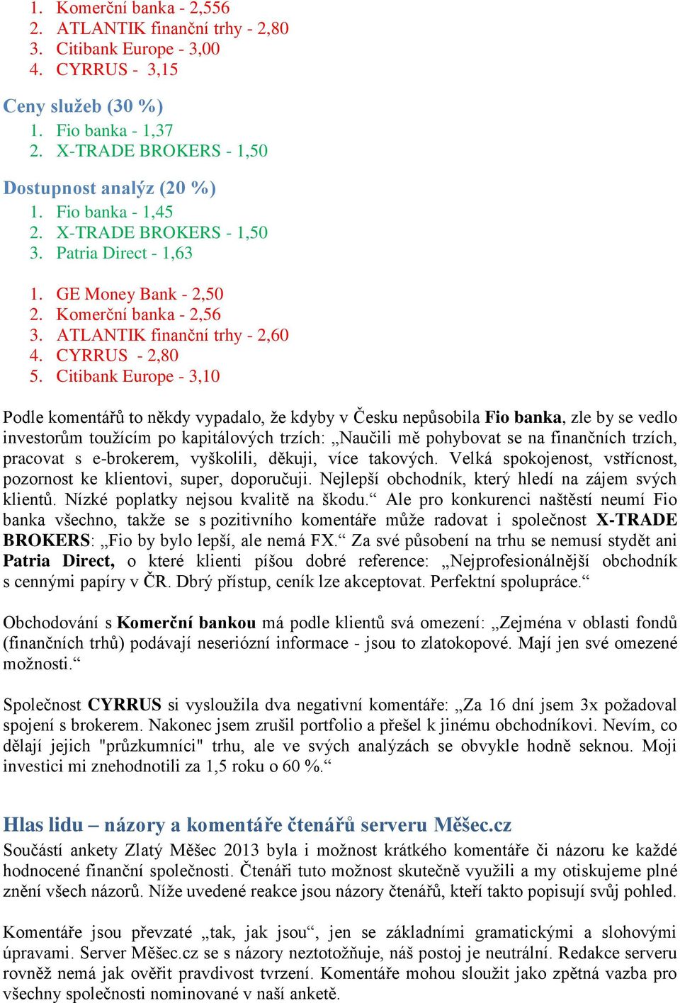 Citibank Europe - 3,10 Podle komentářů to někdy vypadalo, ţe kdyby v Česku nepůsobila Fio banka, zle by se vedlo investorům touţícím po kapitálových trzích: Naučili mě pohybovat se na finančních