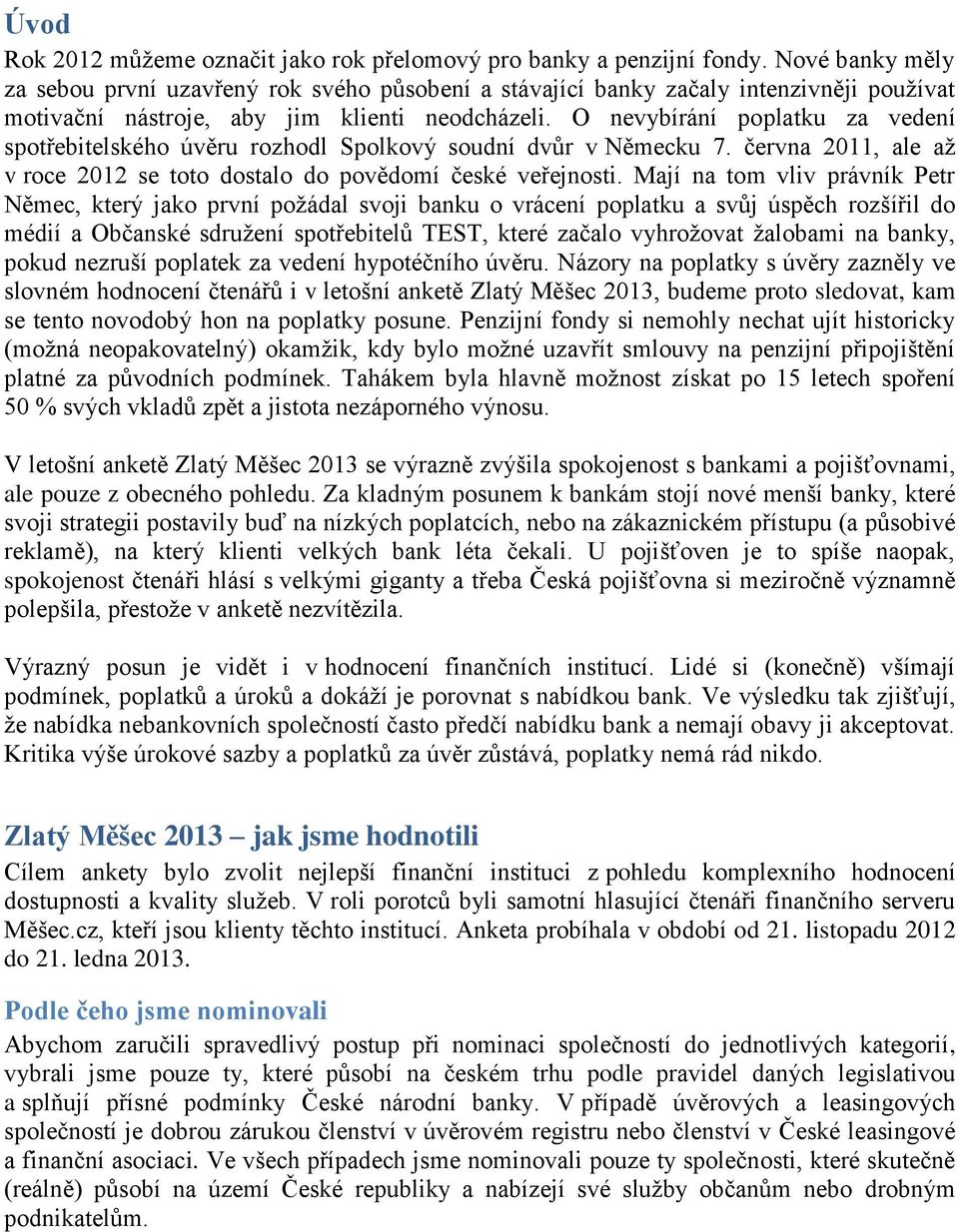 O nevybírání poplatku za vedení spotřebitelského úvěru rozhodl Spolkový soudní dvůr v Německu 7. června 2011, ale aţ v roce 2012 se toto dostalo do povědomí české veřejnosti.