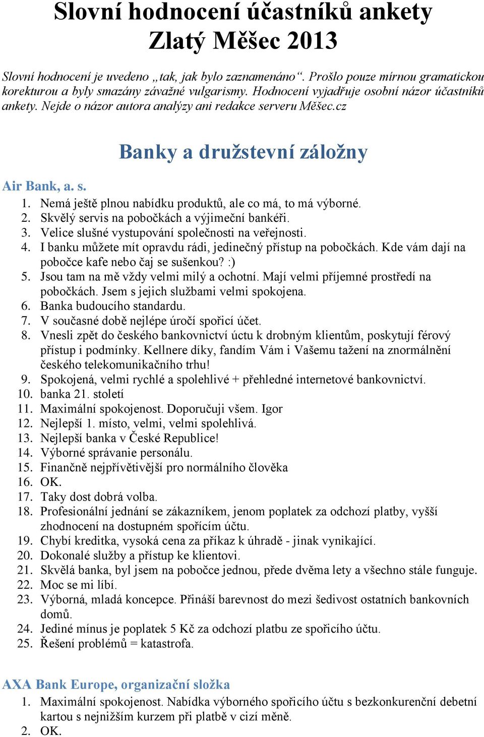 Nemá ještě plnou nabídku produktů, ale co má, to má výborné. 2. Skvělý servis na pobočkách a výjimeční bankéři. 3. Velice slušné vystupování společnosti na veřejnosti. 4.