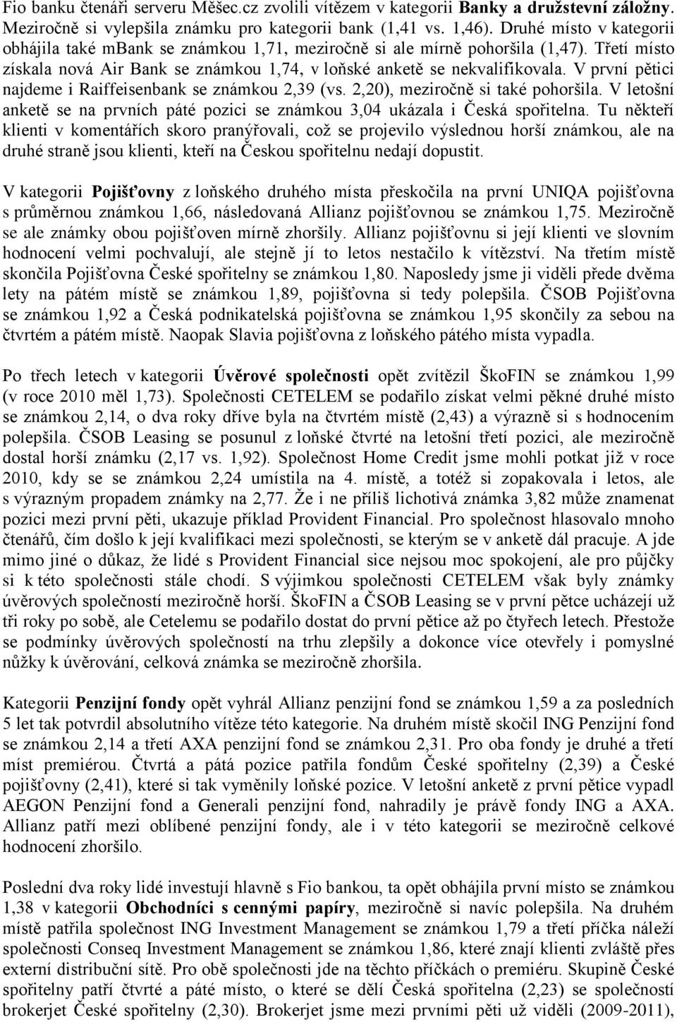 V první pětici najdeme i Raiffeisenbank se známkou 2,39 (vs. 2,20), meziročně si také pohoršila. V letošní anketě se na prvních páté pozici se známkou 3,04 ukázala i Česká spořitelna.