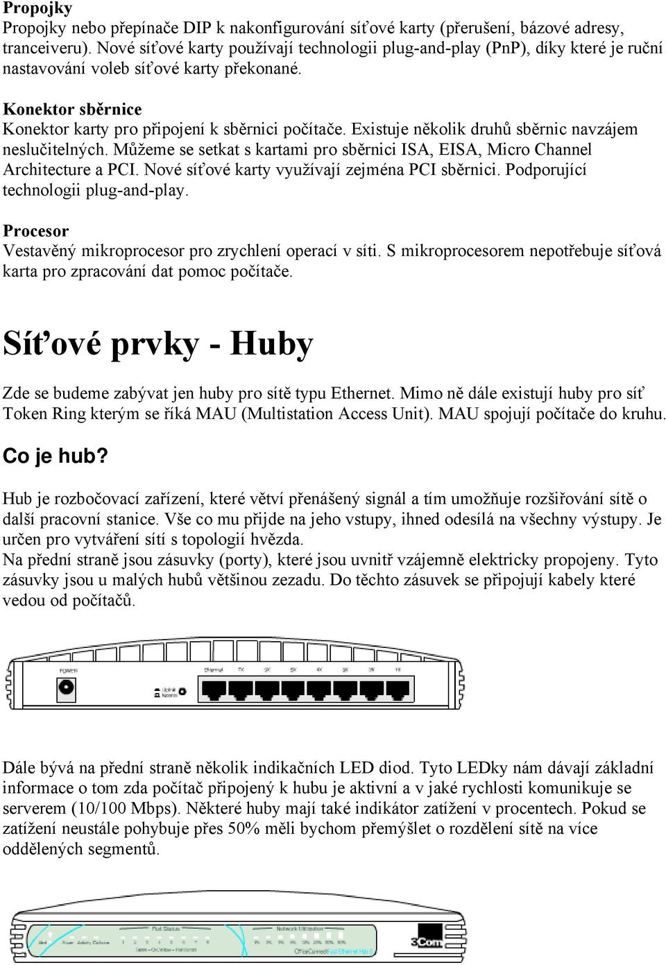 Existuje několik druhů sběrnic navzüjem neslučitelnöch. Můžeme se setkat s kartami pro sběrnici ISA, EISA, Micro Channel Architecture a PCI. NovÇ säťovç karty využävajä zejmçna PCI sběrnici.