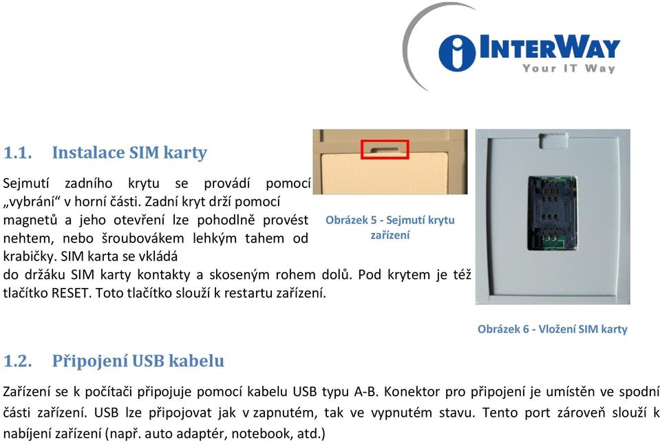 SIM karta se vkládá Obrázek 5 - Sejmutí krytu zařízení do držáku SIM karty kontakty a skoseným rohem dolů. Pod krytem je též tlačítko RESET.