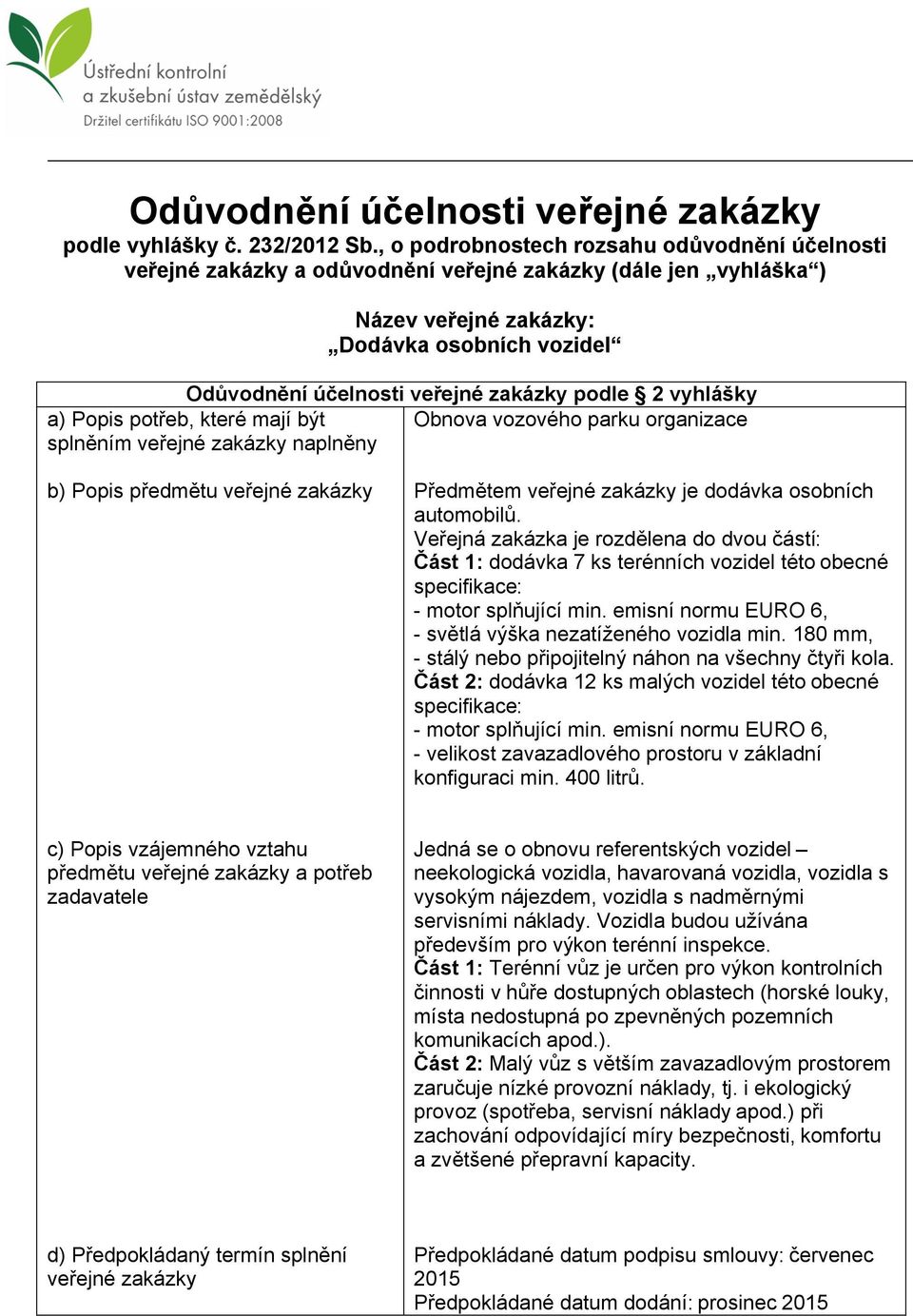 podle 2 vyhlášky a) Popis potřeb, které mají být Obnova vozového parku organizace splněním veřejné zakázky naplněny b) Popis předmětu veřejné zakázky Předmětem veřejné zakázky je dodávka osobních