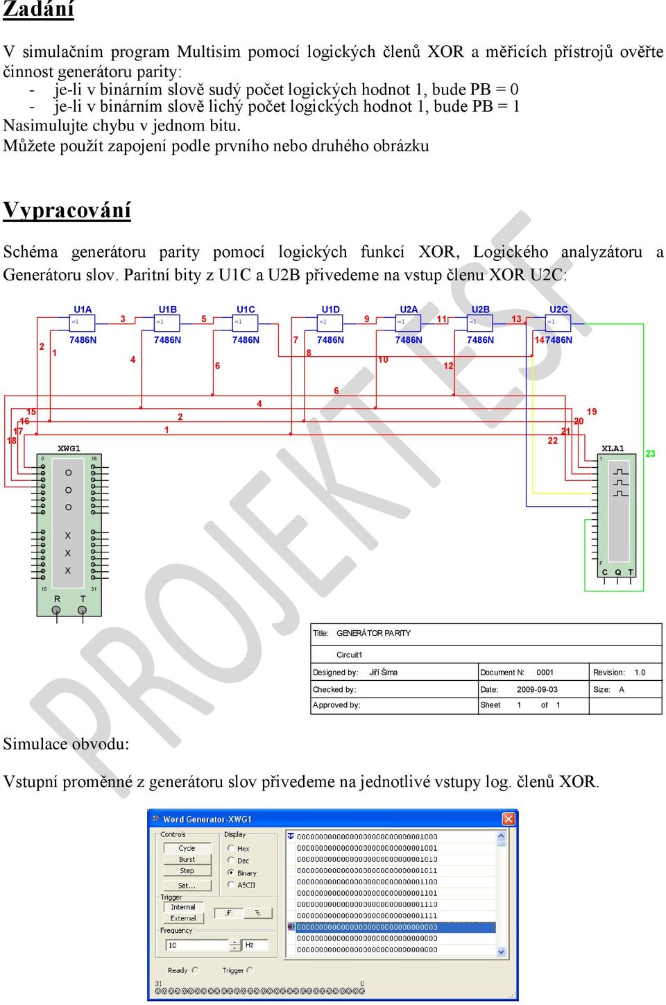 Můžete použít zapojení podle prvního nebo druhého obrázku Vypracování Schéma generátoru parity pomocí logických funkcí R, Logického analyzátoru a Generátoru slov.