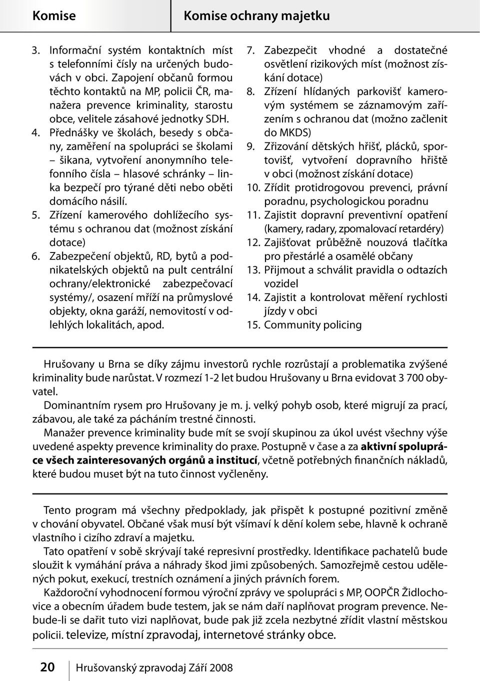 Přednášky ve školách, besedy s občany, zaměření na spolupráci se školami šikana, vytvoření anonymního telefonního čísla hlasové schránky linka bezpečí pro týrané děti nebo oběti domácího násilí. 5.