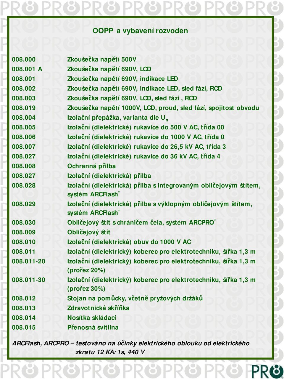 005 Izolační (dielektrické) rukavice do 500 V AC, třída 00 008.006 Izolační (dielektrické) rukavice do 1000 V AC, třída 0 008.007 Izolační (dielektrické) rukavice do 26,5 kv AC, třída 3 008.