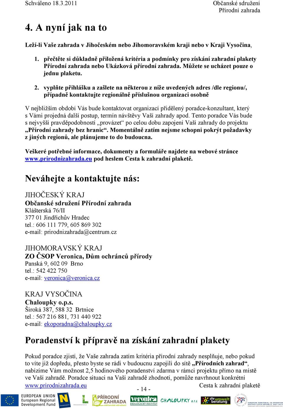 vyplňte přihlášku a zašlete na některou z níže uvedených adres /dle regionu/, případně kontaktujte regionálně příslušnou organizaci osobně V nejbližším období Vás bude kontaktovat organizací