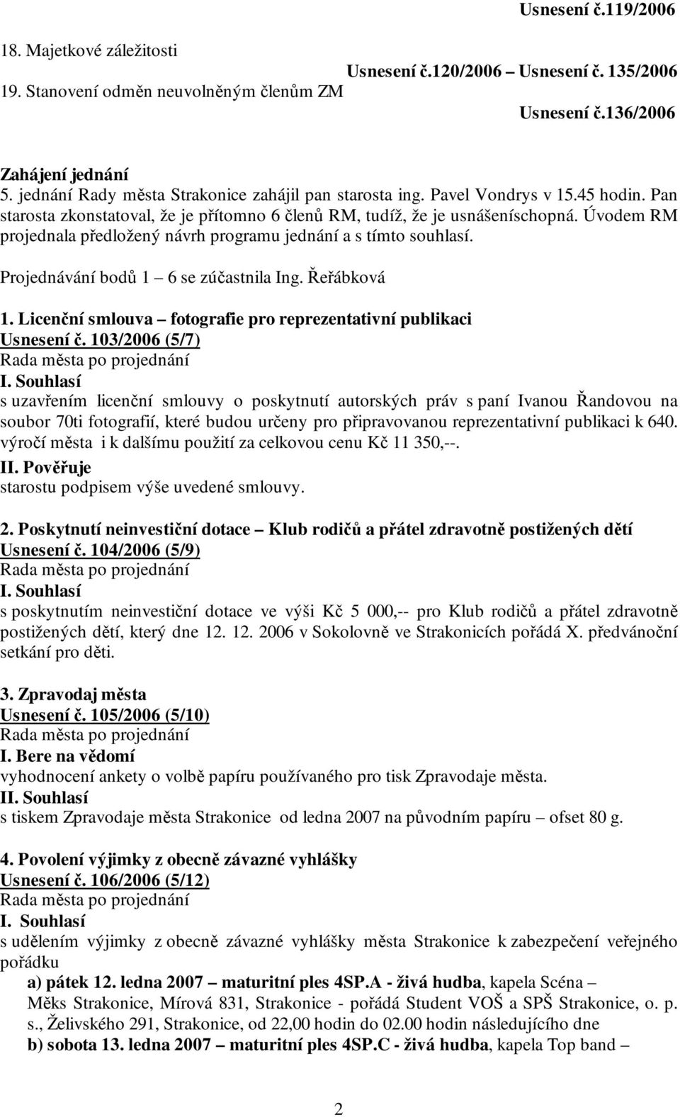 Úvodem RM projednala předložený návrh programu jednání a s tímto souhlasí. Projednávání bodů 1 6 se zúčastnila Ing. Řeřábková 1. Licenční smlouva fotografie pro reprezentativní publikaci Usnesení č.