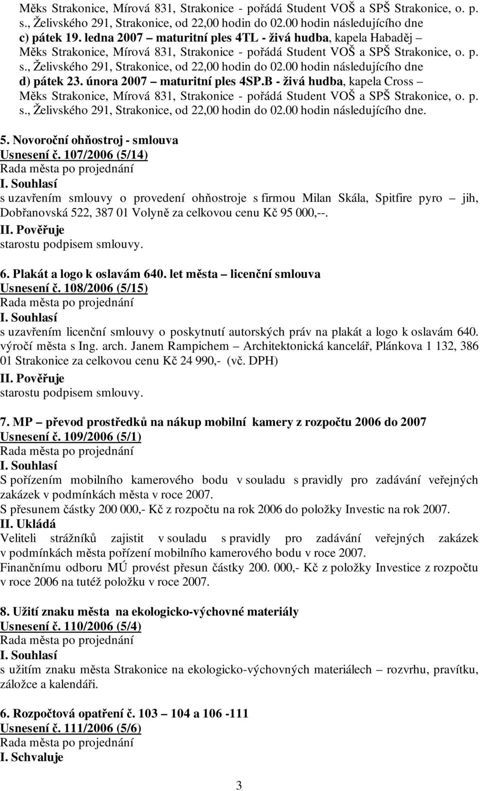 00 hodin následujícího dne d) pátek 23. února 2007 maturitní ples 4SP.B - živá hudba, kapela Cross Měks Strakonice, Mírová 831, Strakonice - pořádá Student VOŠ a SPŠ Strakonice, o. p. s.