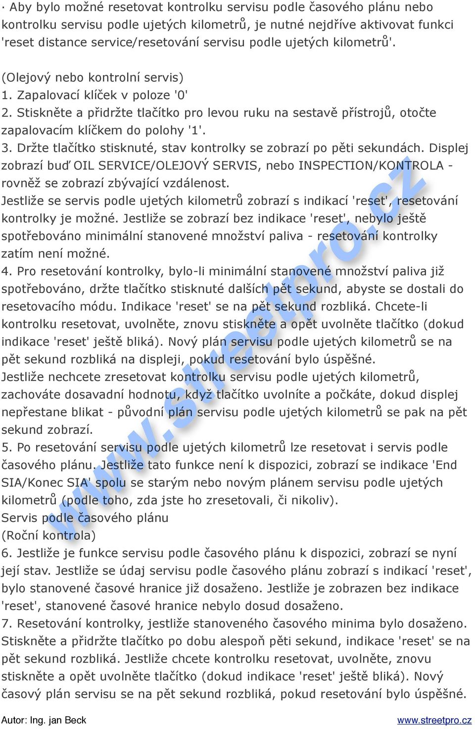 Dr&te tla$ítko stisknuté, stav kontrolky se zobrazí po p!ti sekundách. Displej zobrazí bu) OIL SERVICE/OLEJOV* SERVIS, nebo INSPECTION/KONTROLA - rovn!& se zobrazí zb%vající vzdálenost.