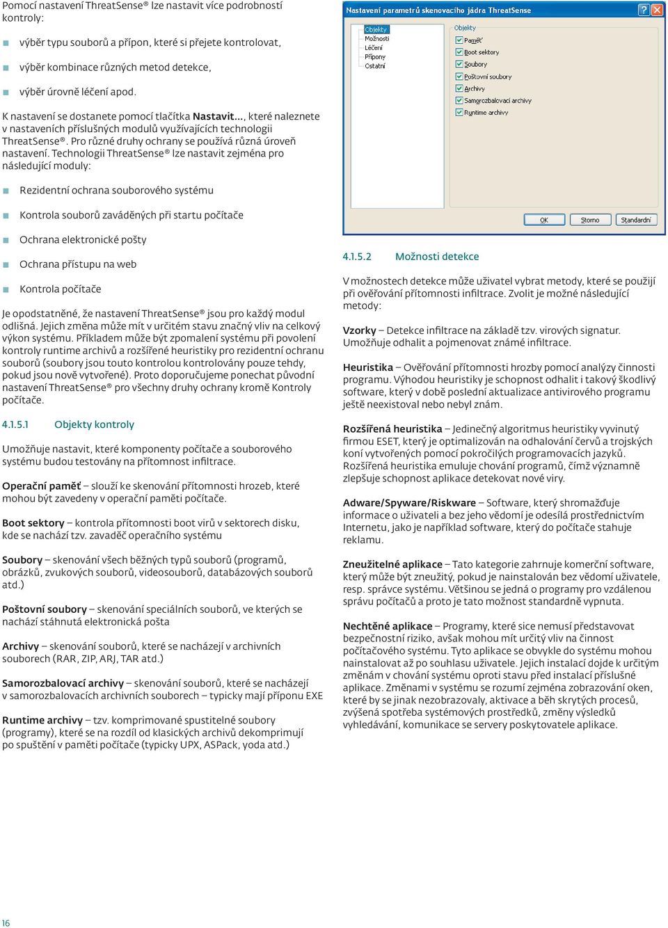 Technologii ThreatSense lze nastavit zejména pro následující moduly: Rezidentní ochrana souborového systému Kontrola souborů zaváděných při startu počítače Ochrana elektronické pošty Ochrana přístupu