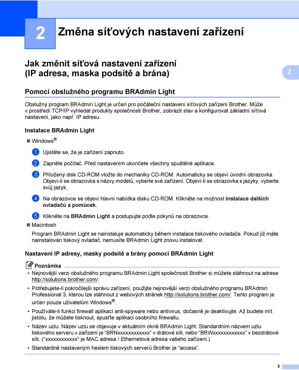 Instalace BRAdmin Light 2 Windows a Ujistěte se, že je zařízení zapnuto. b Zapněte počítač. Před nastavením ukončete všechny spuštěné aplikace. c Přiložený disk CD-ROM vložte do mechaniky CD-ROM.