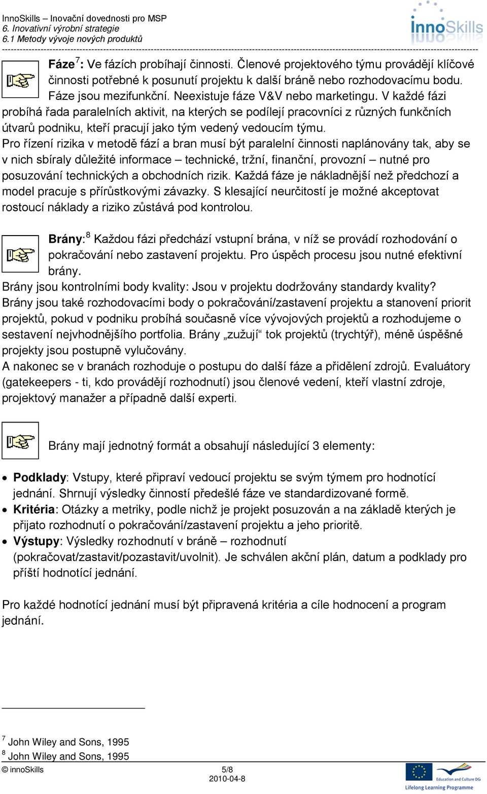 Pro řízení rizika v metodě fází a bran musí být paralelní činnosti naplánovány tak, aby se v nich sbíraly důležité informace technické, tržní, finanční, provozní nutné pro posuzování technických a